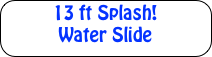 13 ft Backyard
Water Slide